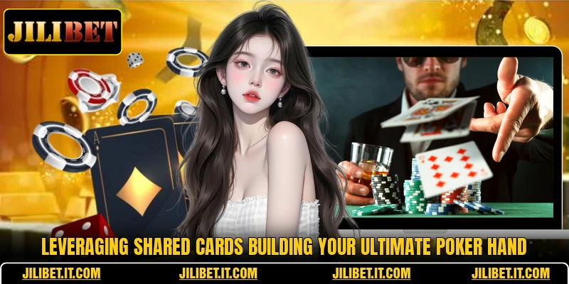 Leveraging shared cards building your ultimate poker hand